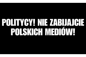 Politycy! Nie zabijajcie polskich mediów!